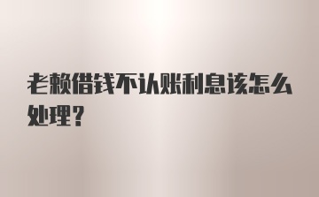 老赖借钱不认账利息该怎么处理？