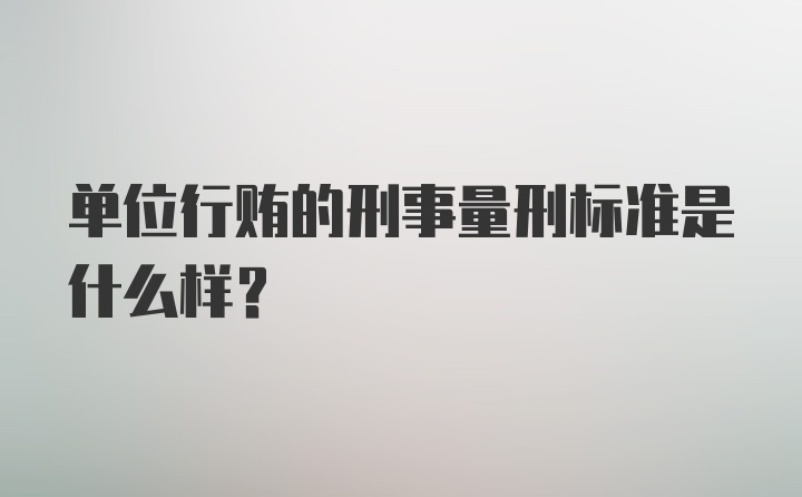 单位行贿的刑事量刑标准是什么样？