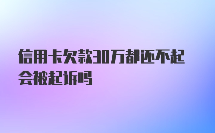 信用卡欠款30万都还不起会被起诉吗