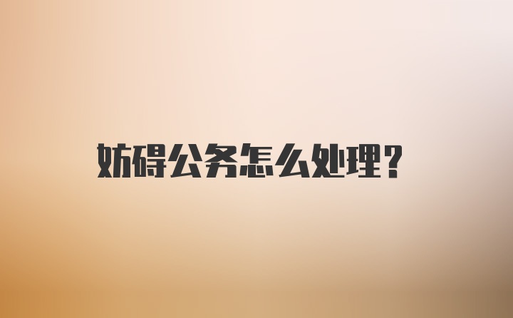 妨碍公务怎么处理?