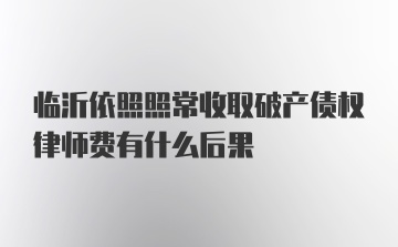 临沂依照照常收取破产债权律师费有什么后果