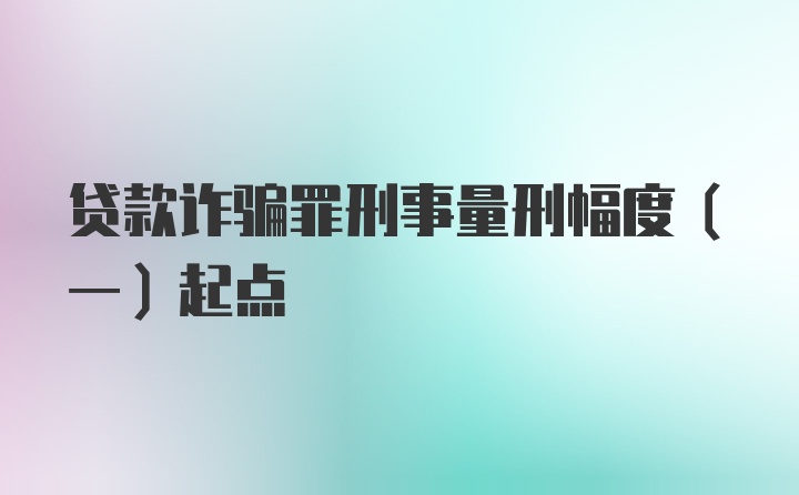 贷款诈骗罪刑事量刑幅度（一）起点