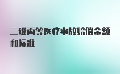 二级丙等医疗事故赔偿金额和标准