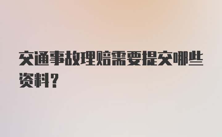 交通事故理赔需要提交哪些资料？