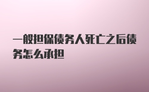 一般担保债务人死亡之后债务怎么承担