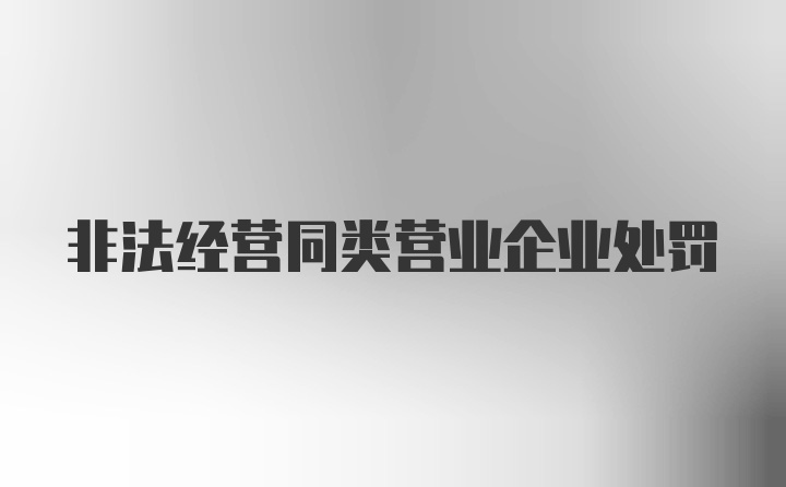 非法经营同类营业企业处罚