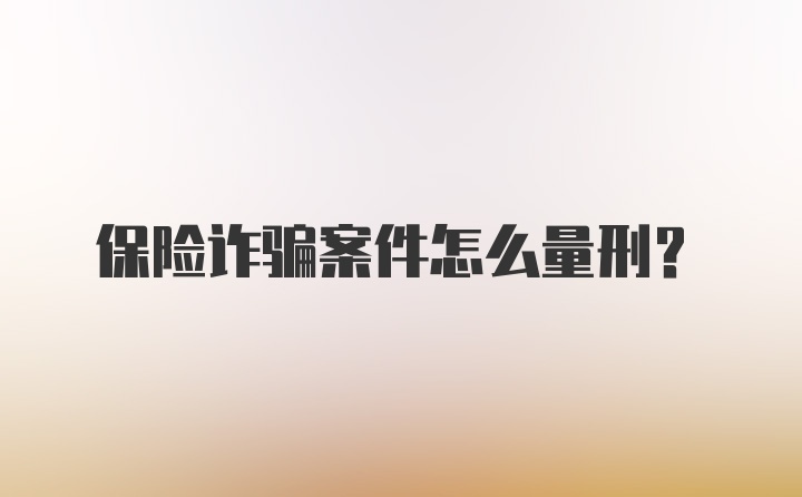 保险诈骗案件怎么量刑？