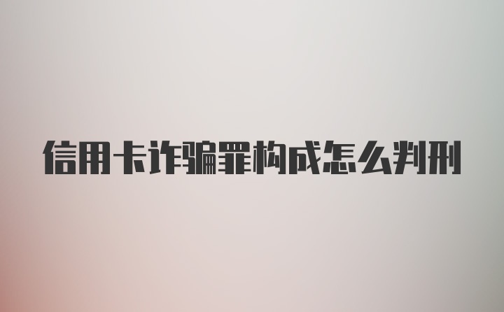 信用卡诈骗罪构成怎么判刑