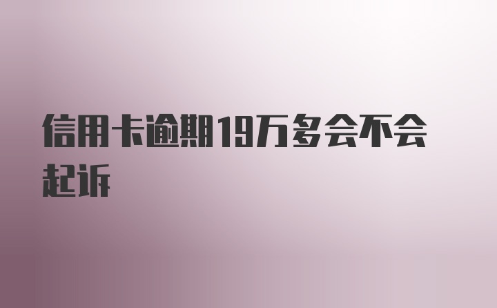 信用卡逾期19万多会不会起诉