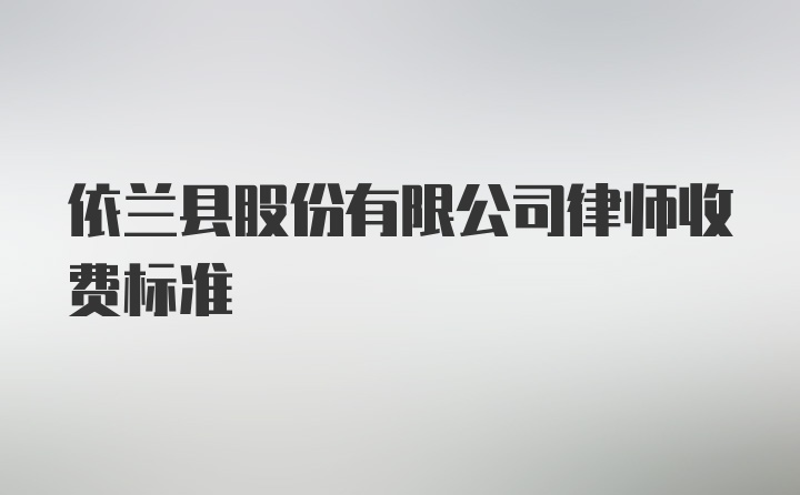 依兰县股份有限公司律师收费标准