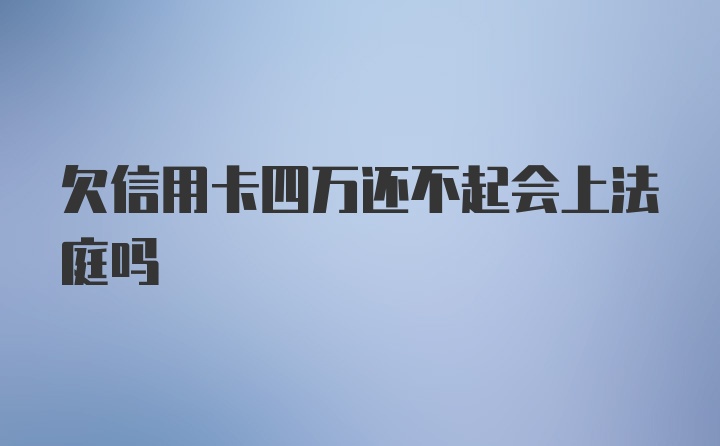 欠信用卡四万还不起会上法庭吗