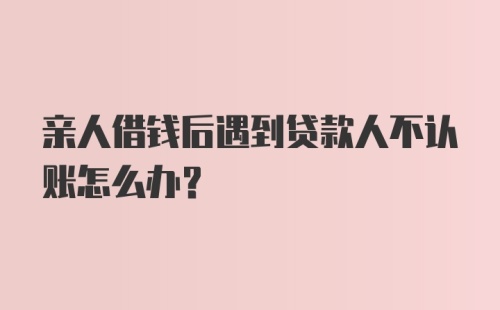 亲人借钱后遇到贷款人不认账怎么办？