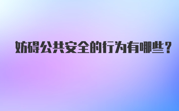 妨碍公共安全的行为有哪些？