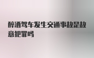 醉酒驾车发生交通事故是故意犯罪吗