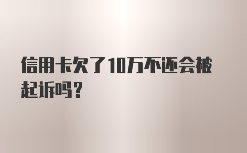 信用卡欠了10万不还会被起诉吗?