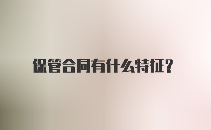 保管合同有什么特征?