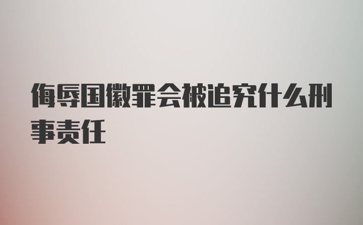 侮辱国徽罪会被追究什么刑事责任