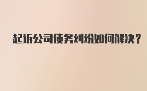 起诉公司债务纠纷如何解决？