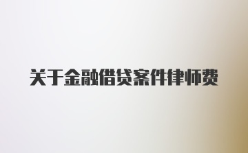 关于金融借贷案件律师费