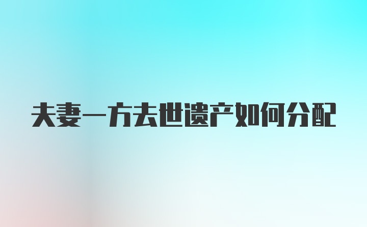 夫妻一方去世遗产如何分配