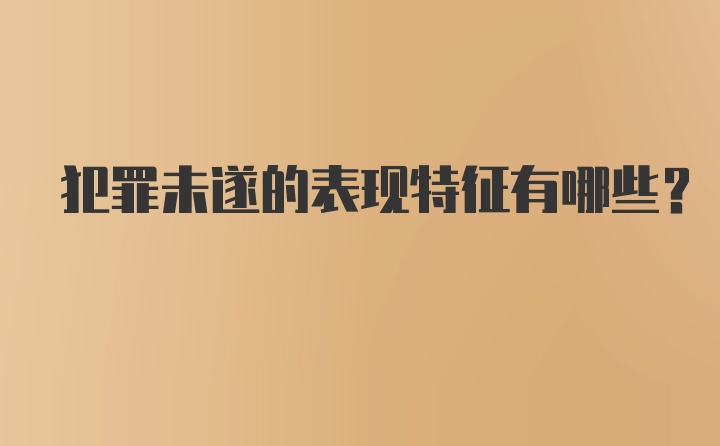 犯罪未遂的表现特征有哪些？