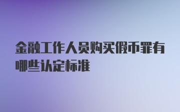 金融工作人员购买假币罪有哪些认定标准