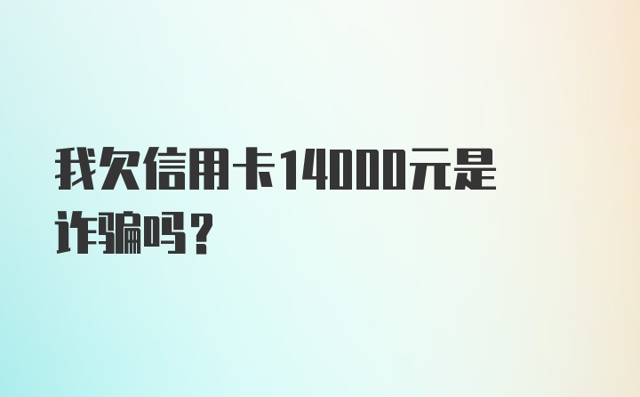 我欠信用卡14000元是诈骗吗？