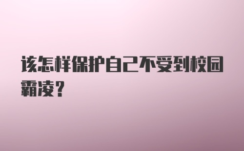 该怎样保护自己不受到校园霸凌？