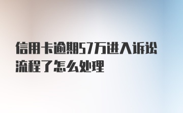 信用卡逾期57万进入诉讼流程了怎么处理