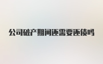 公司破产期间还需要还债吗