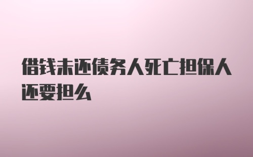 借钱未还债务人死亡担保人还要担么