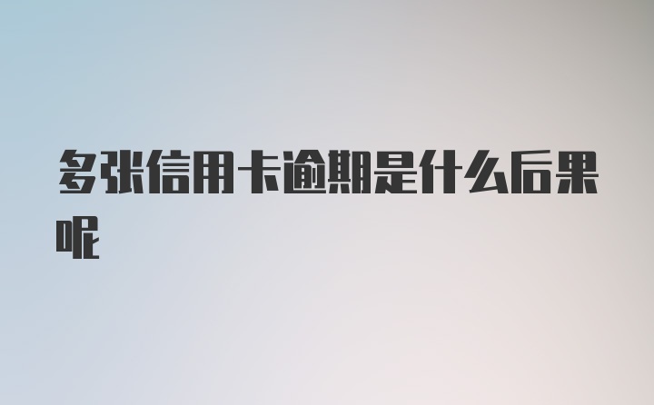 多张信用卡逾期是什么后果呢