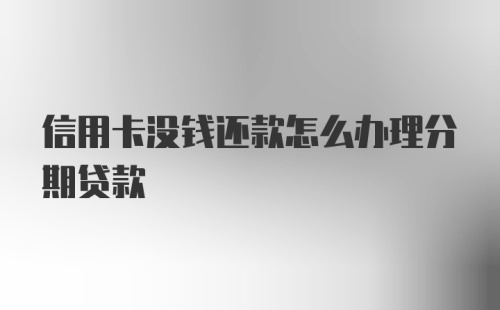 信用卡没钱还款怎么办理分期贷款