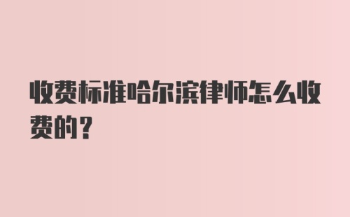 收费标准哈尔滨律师怎么收费的？