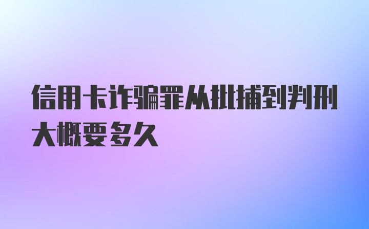 信用卡诈骗罪从批捕到判刑大概要多久