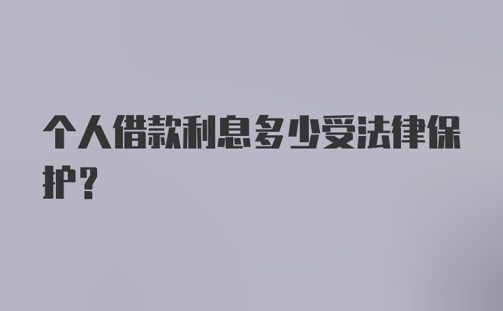 个人借款利息多少受法律保护？