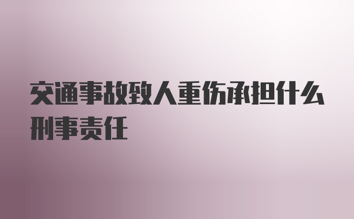 交通事故致人重伤承担什么刑事责任