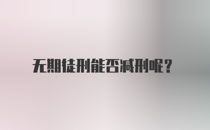 无期徒刑能否减刑呢？