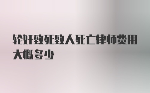 轮奸致死致人死亡律师费用大概多少