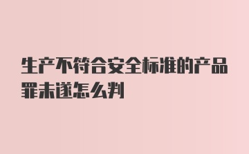 生产不符合安全标准的产品罪未遂怎么判