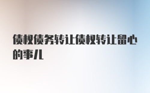 债权债务转让债权转让留心的事儿