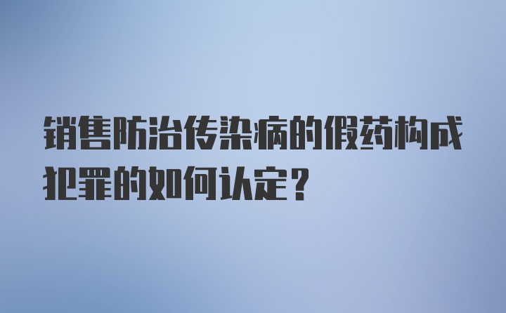 销售防治传染病的假药构成犯罪的如何认定?