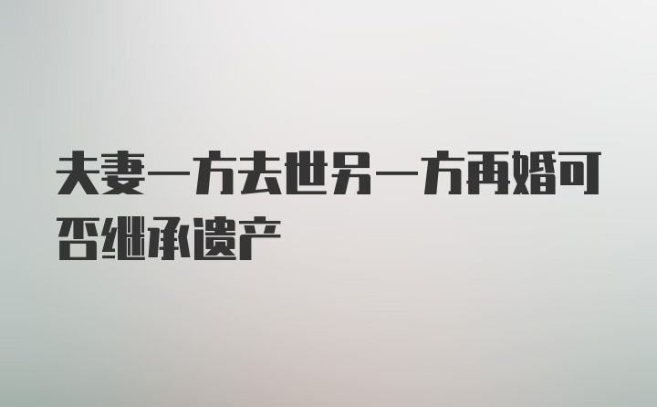 夫妻一方去世另一方再婚可否继承遗产