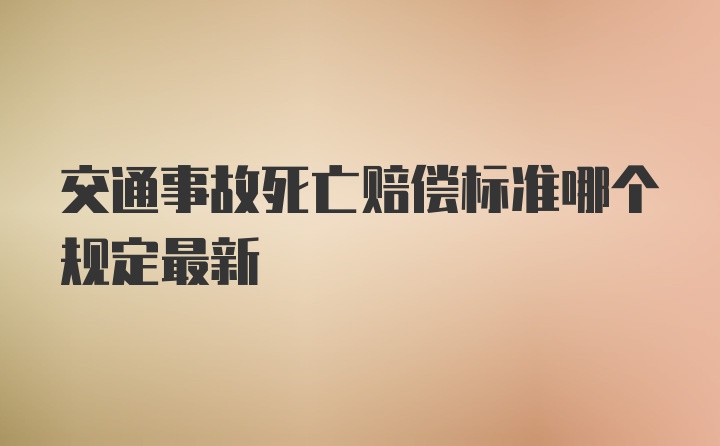 交通事故死亡赔偿标准哪个规定最新