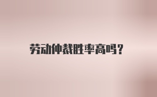 劳动仲裁胜率高吗？