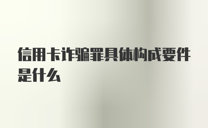 信用卡诈骗罪具体构成要件是什么