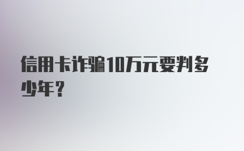 信用卡诈骗10万元要判多少年？