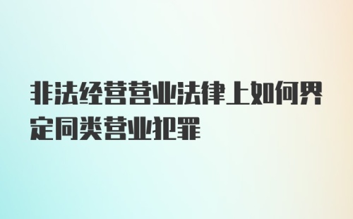 非法经营营业法律上如何界定同类营业犯罪