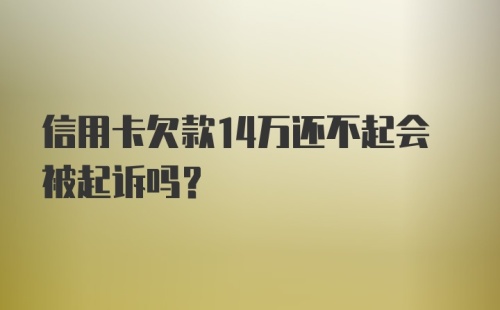 信用卡欠款14万还不起会被起诉吗？