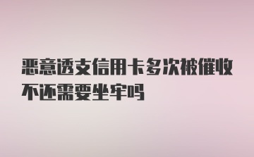 恶意透支信用卡多次被催收不还需要坐牢吗